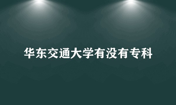 华东交通大学有没有专科