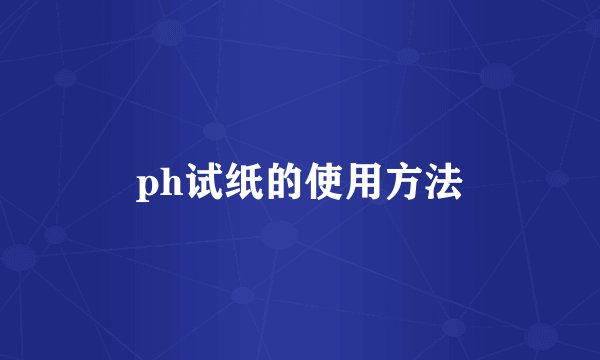 ph试纸的使用方法