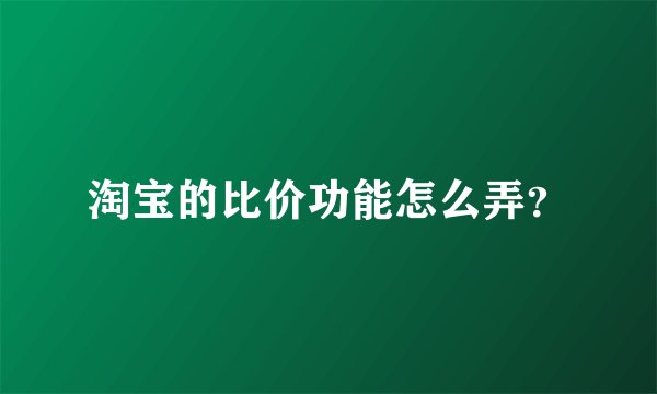淘宝的比价功能怎么弄？