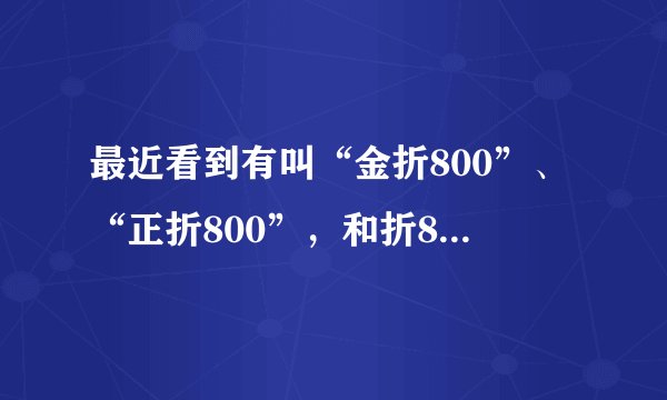 最近看到有叫“金折800”、“正折800”，和折800是一个电商吗？