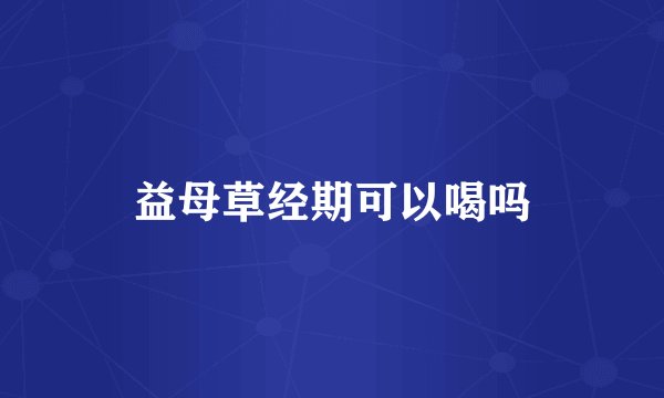 益母草经期可以喝吗