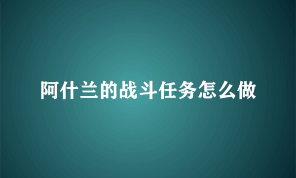 阿什兰的战斗任务怎么做
