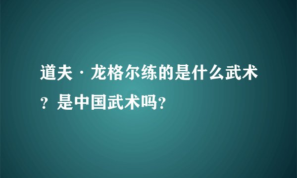 道夫·龙格尔练的是什么武术？是中国武术吗？