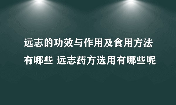 远志的功效与作用及食用方法有哪些 远志药方选用有哪些呢