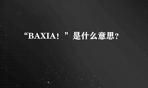 “BAXIA！”是什么意思？