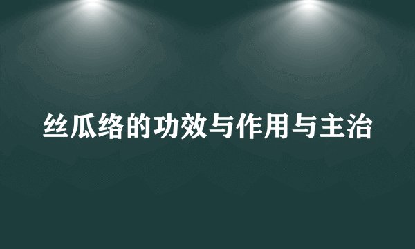 丝瓜络的功效与作用与主治