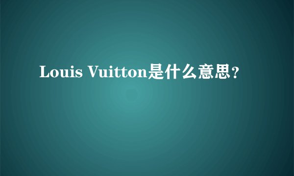 Louis Vuitton是什么意思？