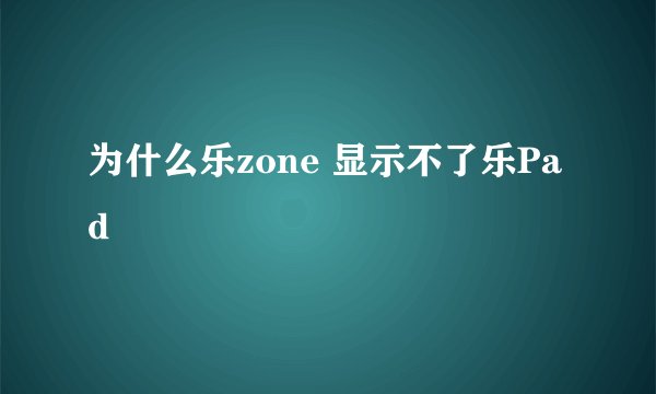 为什么乐zone 显示不了乐Pad