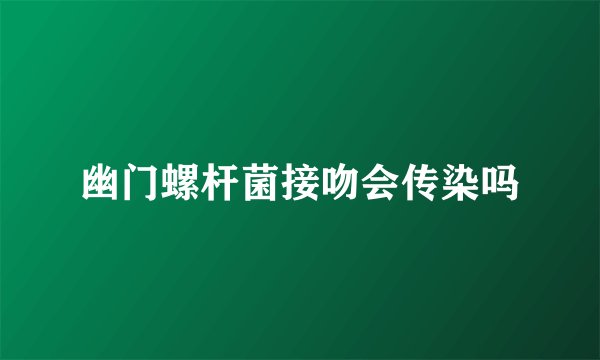幽门螺杆菌接吻会传染吗