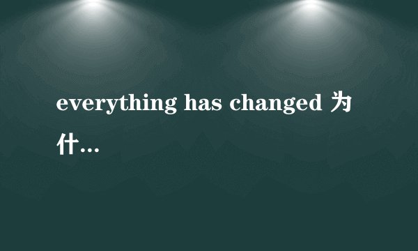 everything has changed 为什么不用被动态