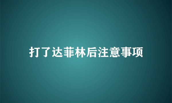 打了达菲林后注意事项