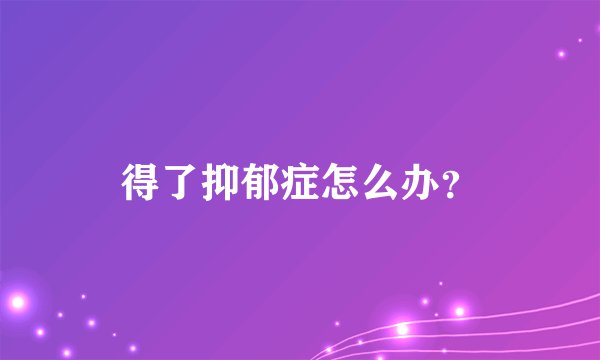 得了抑郁症怎么办？