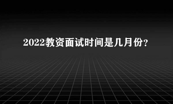 2022教资面试时间是几月份？