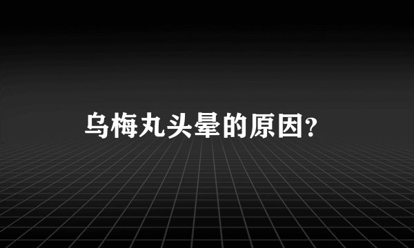 乌梅丸头晕的原因？