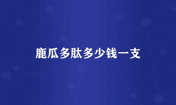 鹿瓜多肽多少钱一支