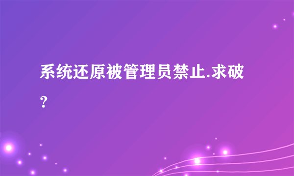 系统还原被管理员禁止.求破？