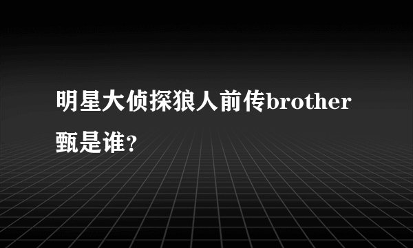 明星大侦探狼人前传brother甄是谁？