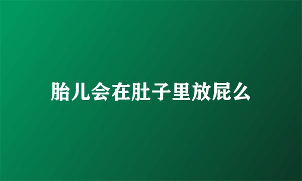 胎儿会在肚子里放屁么