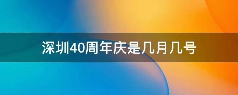 深圳40周年庆是几月几号
