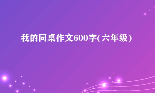 我的同桌作文600字(六年级)
