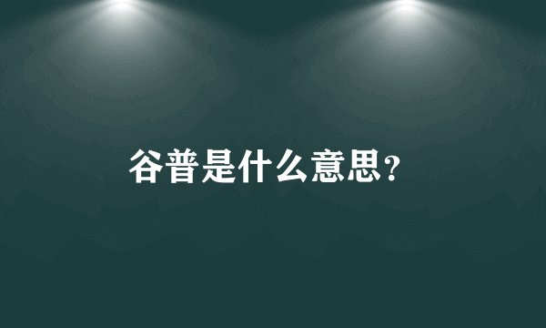 谷普是什么意思？