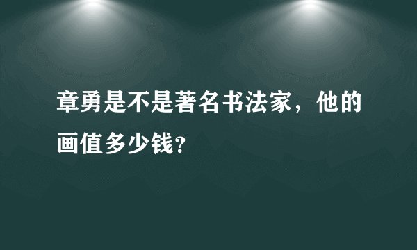 章勇是不是著名书法家，他的画值多少钱？