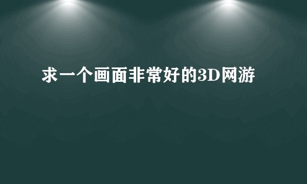 求一个画面非常好的3D网游