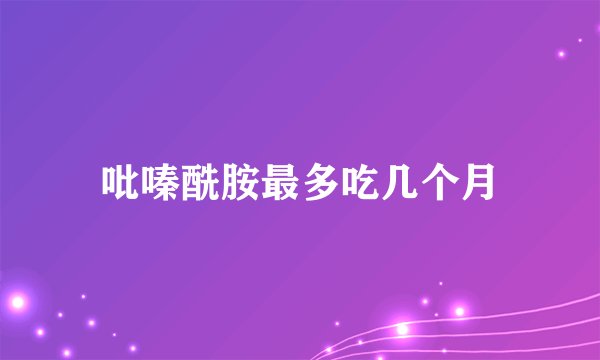 吡嗪酰胺最多吃几个月