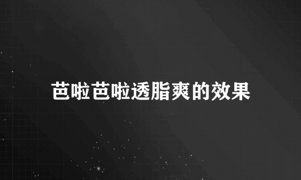 芭啦芭啦透脂爽的效果