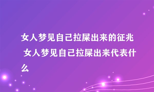 女人梦见自己拉屎出来的征兆 女人梦见自己拉屎出来代表什么