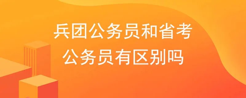 兵团公务员和省考公务员有区别吗