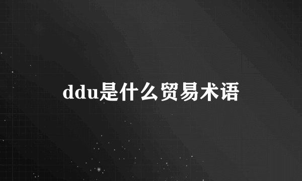ddu是什么贸易术语