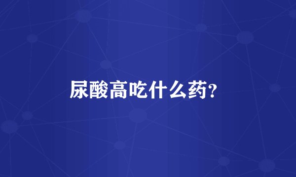 尿酸高吃什么药？