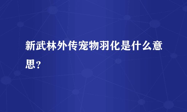 新武林外传宠物羽化是什么意思？