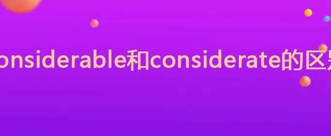 considerable和considerate的区别