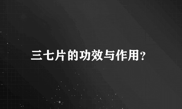 三七片的功效与作用？