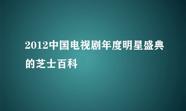 2012中国电视剧年度明星盛典的芝士百科