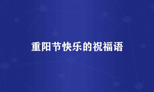 重阳节快乐的祝福语