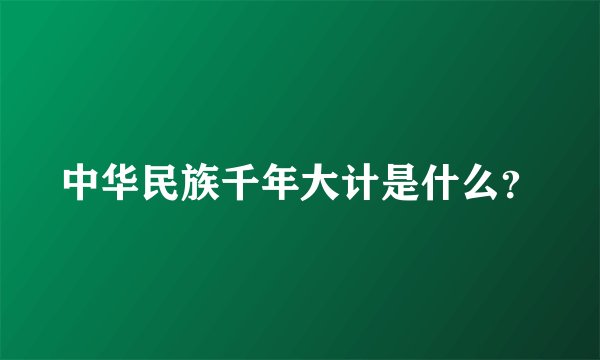 中华民族千年大计是什么？