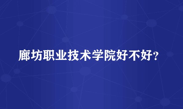 廊坊职业技术学院好不好？