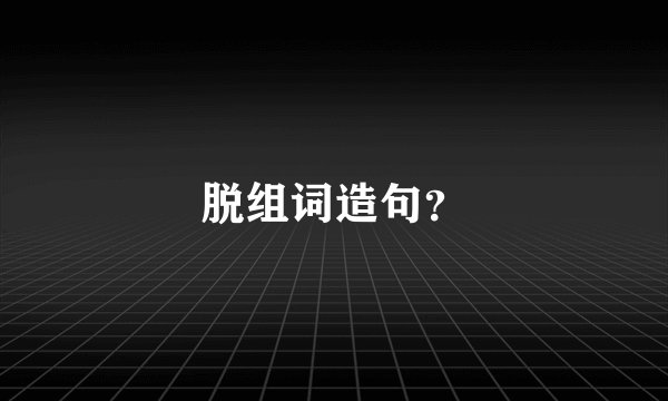 脱组词造句？