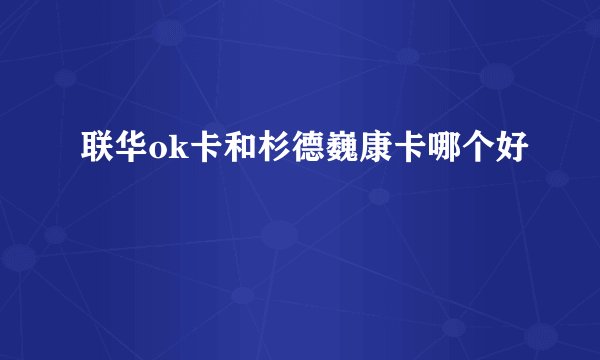 联华ok卡和杉德巍康卡哪个好