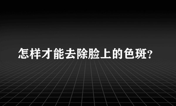 怎样才能去除脸上的色斑？