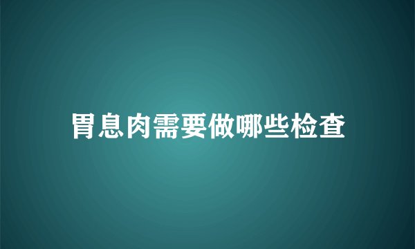 胃息肉需要做哪些检查