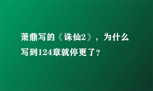 萧鼎写的《诛仙2》，为什么写到124章就停更了？