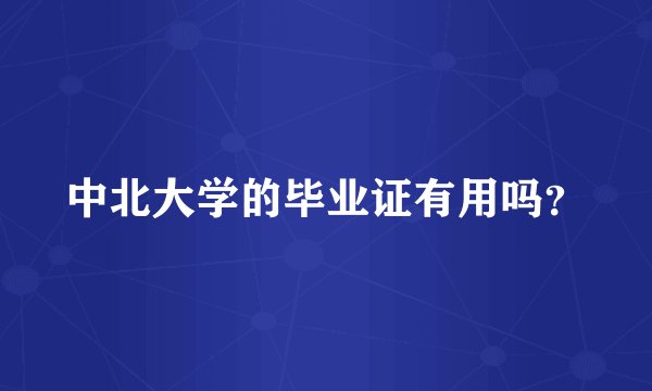 中北大学的毕业证有用吗？