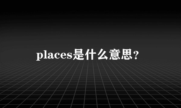 places是什么意思？