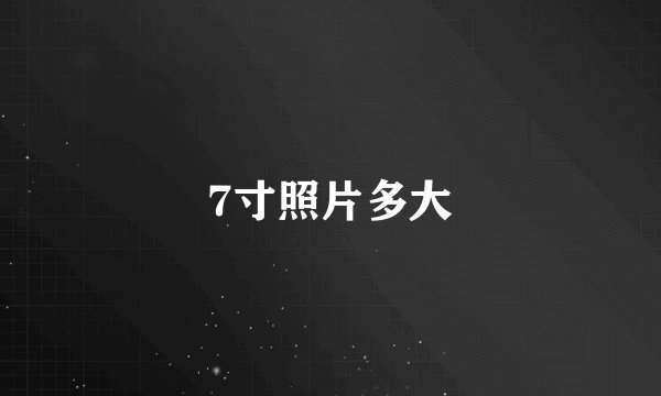 7寸照片多大