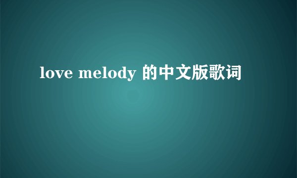 love melody 的中文版歌词