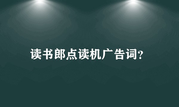 读书郎点读机广告词？
